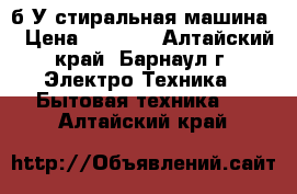 б/У стиральная машина  › Цена ­ 4 500 - Алтайский край, Барнаул г. Электро-Техника » Бытовая техника   . Алтайский край